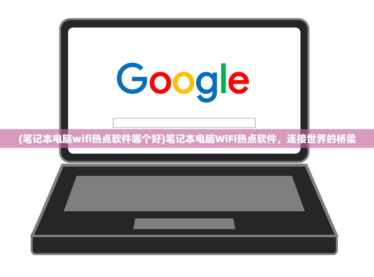 (笔记本电脑wifi热点软件哪个好)笔记本电脑WiFi热点软件，连接世界的桥梁