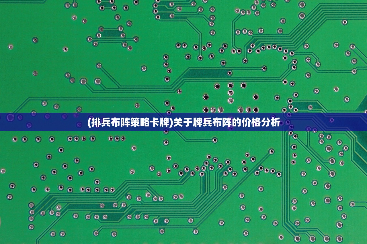 (排兵布阵策略卡牌)关于牌兵布阵的价格分析