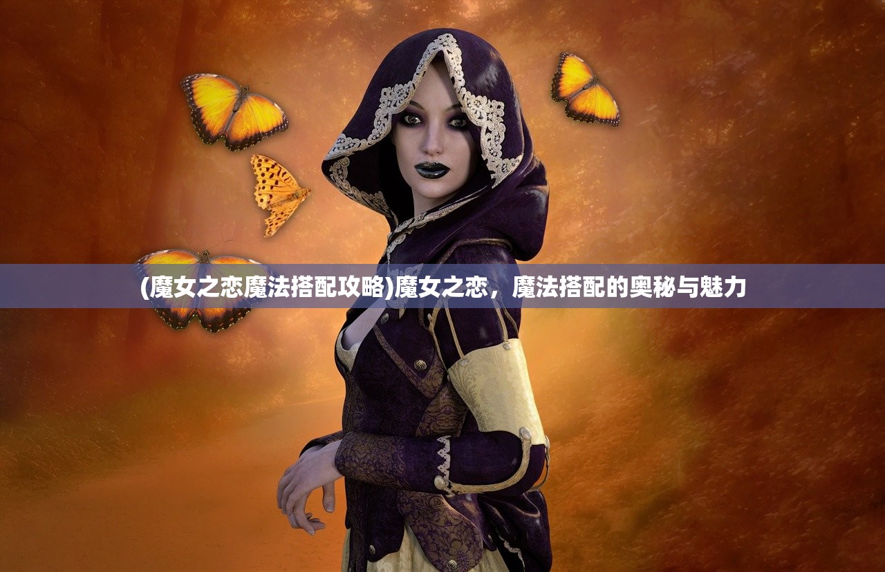 (魔女之恋魔法搭配攻略)魔女之恋，魔法搭配的奥秘与魅力