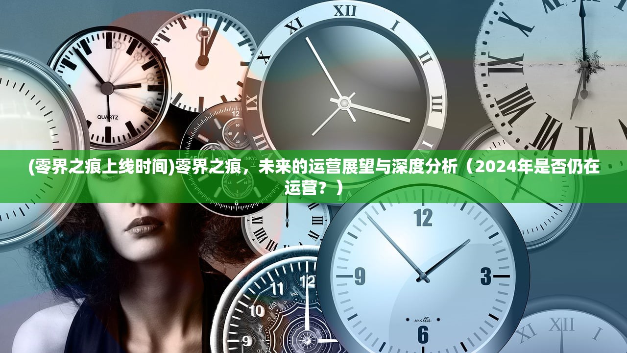 (零界之痕上线时间)零界之痕，未来的运营展望与深度分析（2024年是否仍在运营？）