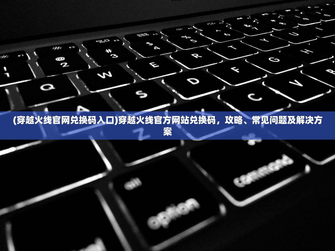 (穿越火线官网兑换码入口)穿越火线官方网站兑换码，攻略、常见问题及解决方案