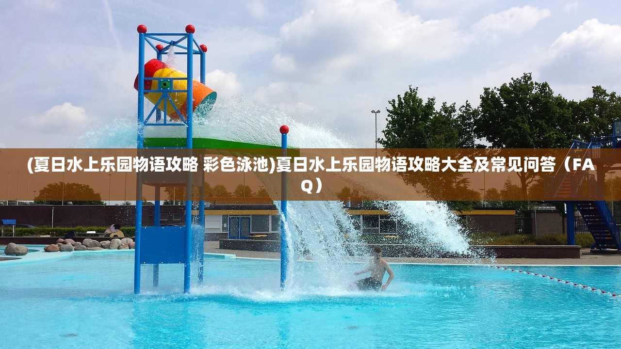 (夏日水上乐园物语攻略 彩色泳池)夏日水上乐园物语攻略大全及常见问答（FAQ）