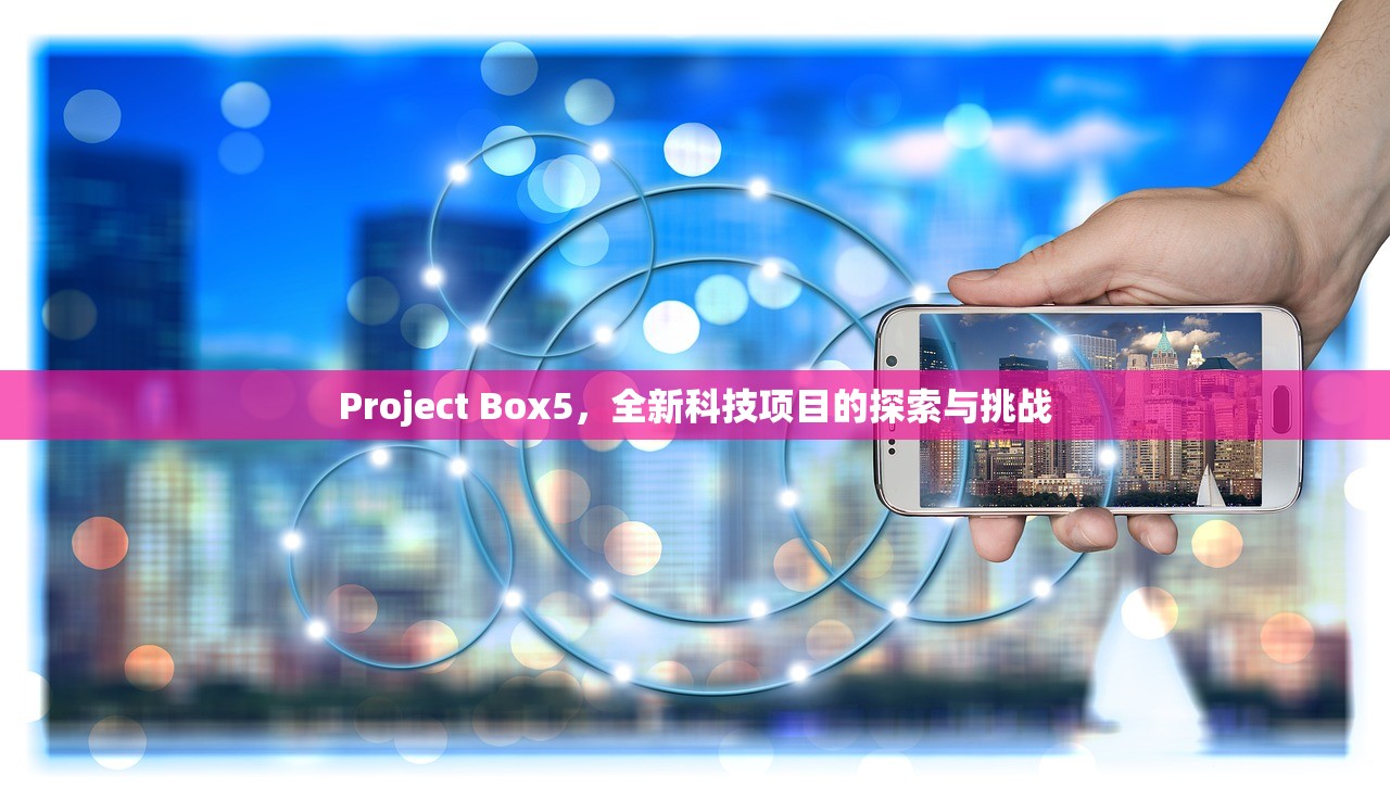 Project Box5，全新科技项目的探索与挑战