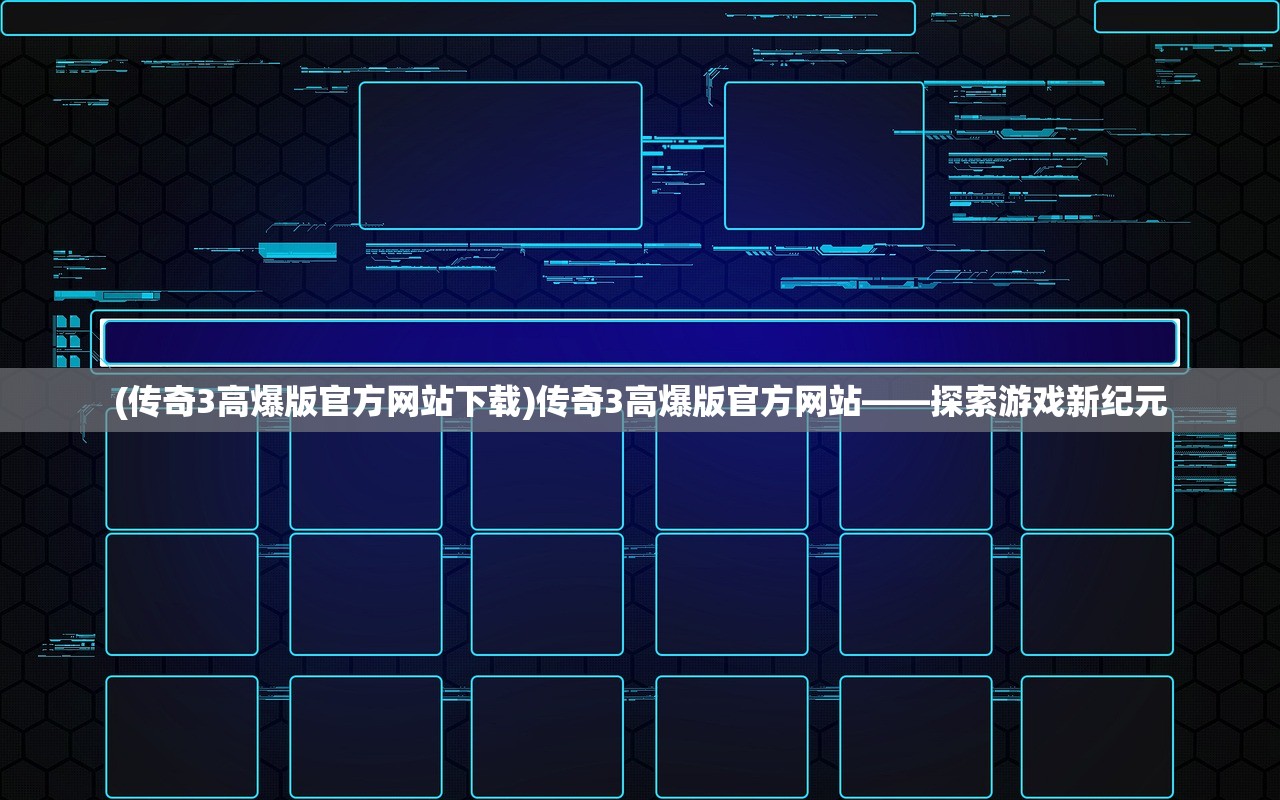 (传奇3高爆版官方网站下载)传奇3高爆版官方网站——探索游戏新纪元