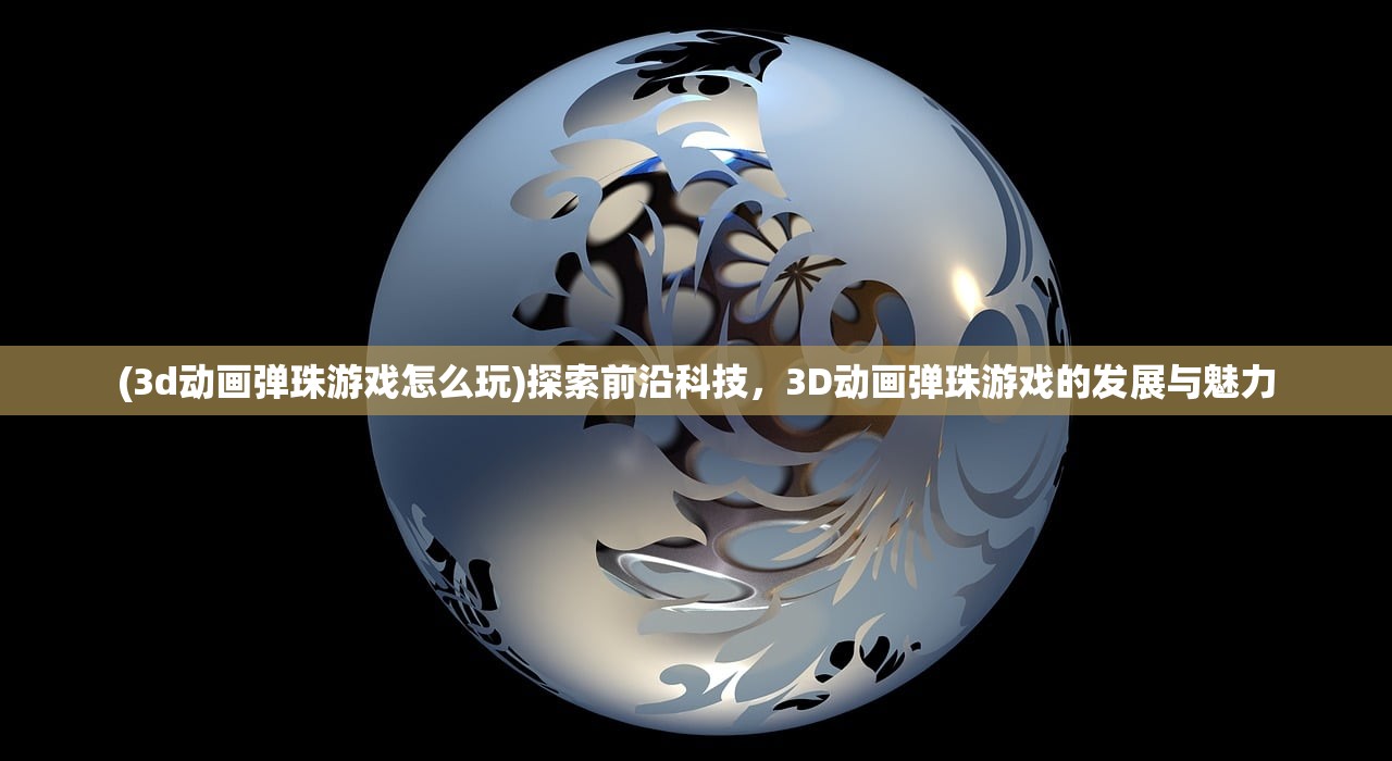 (3d动画弹珠游戏怎么玩)探索前沿科技，3D动画弹珠游戏的发展与魅力