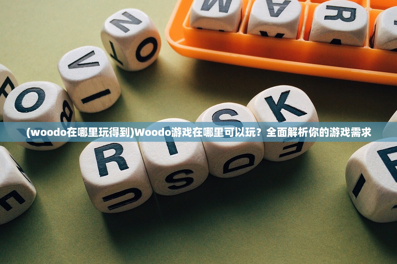 (woodo在哪里玩得到)Woodo游戏在哪里可以玩？全面解析你的游戏需求