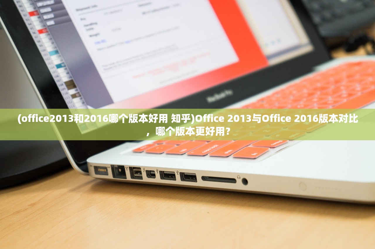 (office2013和2016哪个版本好用 知乎)Office 2013与Office 2016版本对比，哪个版本更好用？