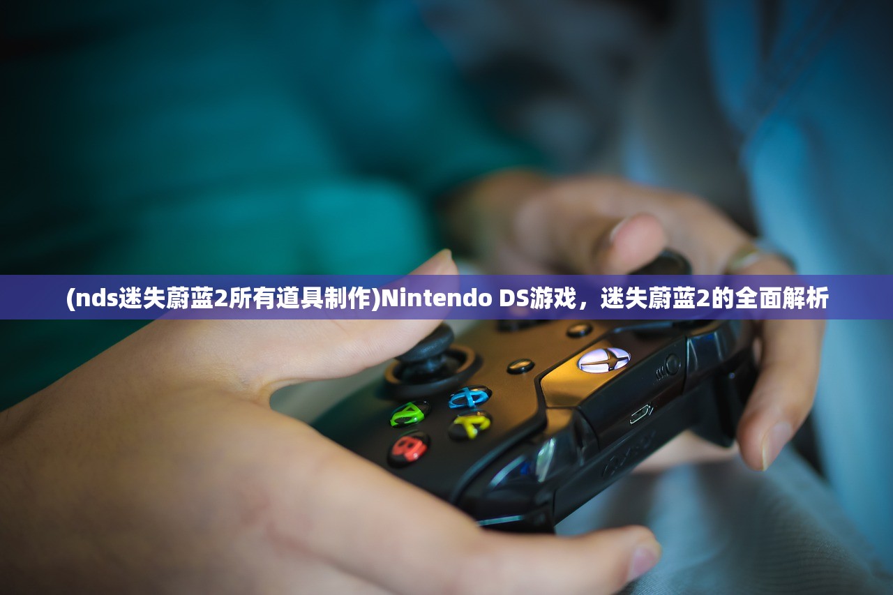 (nds迷失蔚蓝2所有道具制作)Nintendo DS游戏，迷失蔚蓝2的全面解析