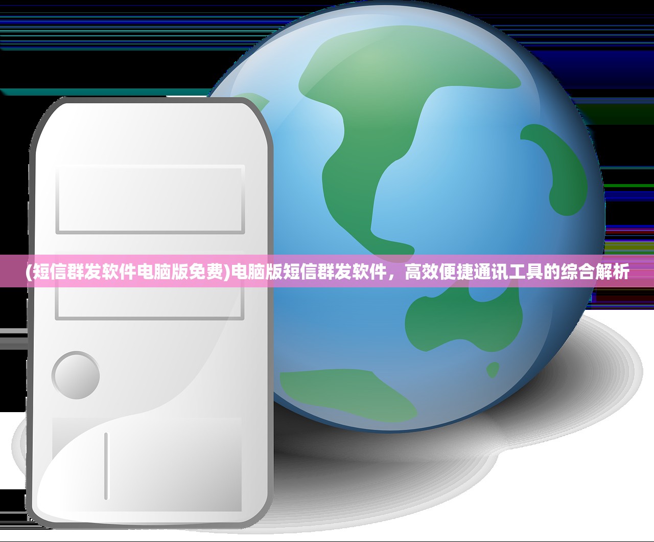 (短信群发软件电脑版免费)电脑版短信群发软件，高效便捷通讯工具的综合解析