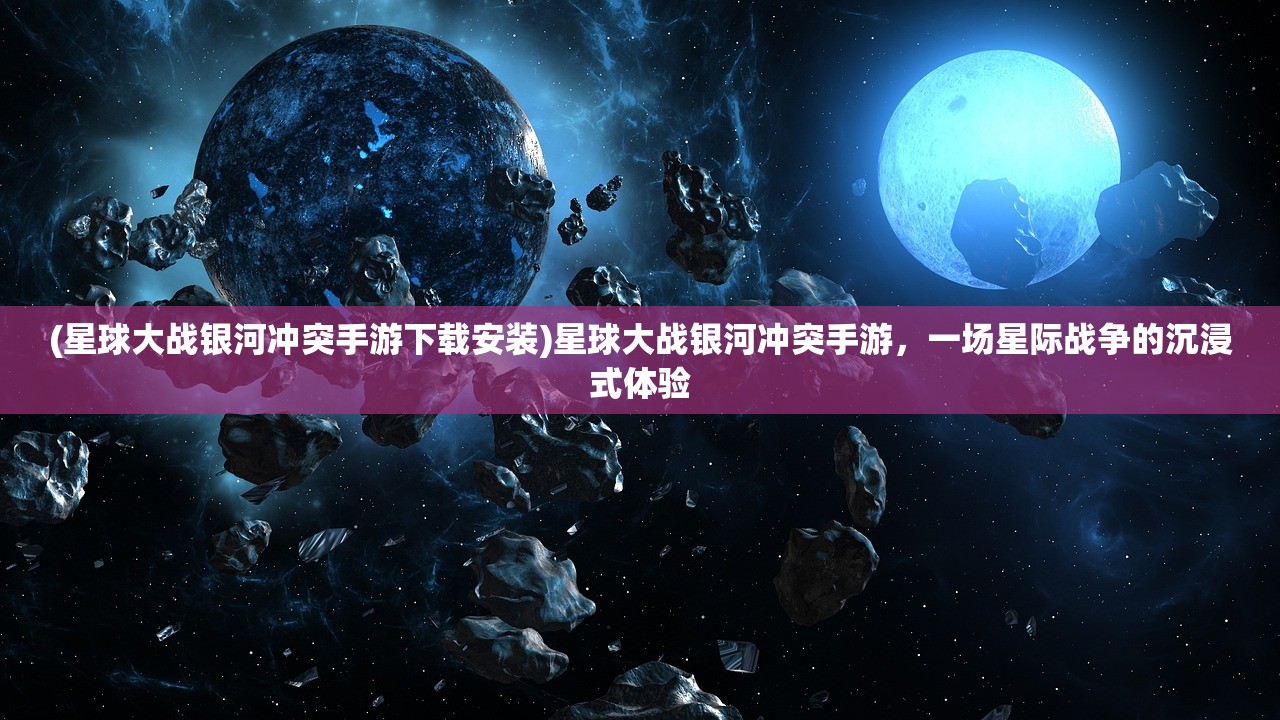 (星球大战银河冲突手游下载安装)星球大战银河冲突手游，一场星际战争的沉浸式体验