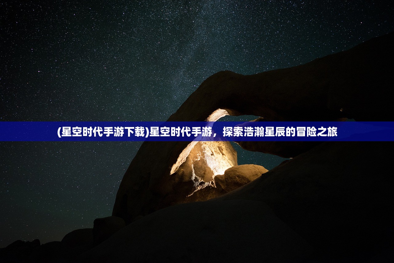 (星空时代手游下载)星空时代手游，探索浩瀚星辰的冒险之旅