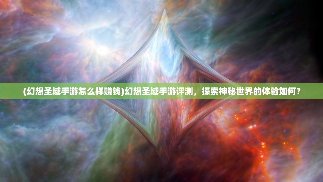 (幻想圣域手游怎么样赚钱)幻想圣域手游评测，探索神秘世界的体验如何？