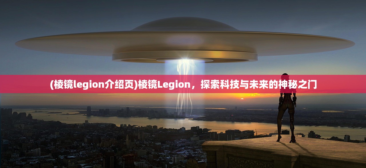 (棱镜legion介绍页)棱镜Legion，探索科技与未来的神秘之门