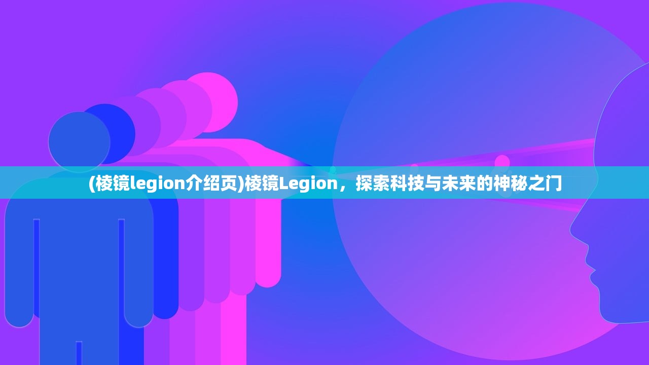 (棱镜legion介绍页)棱镜Legion，探索科技与未来的神秘之门