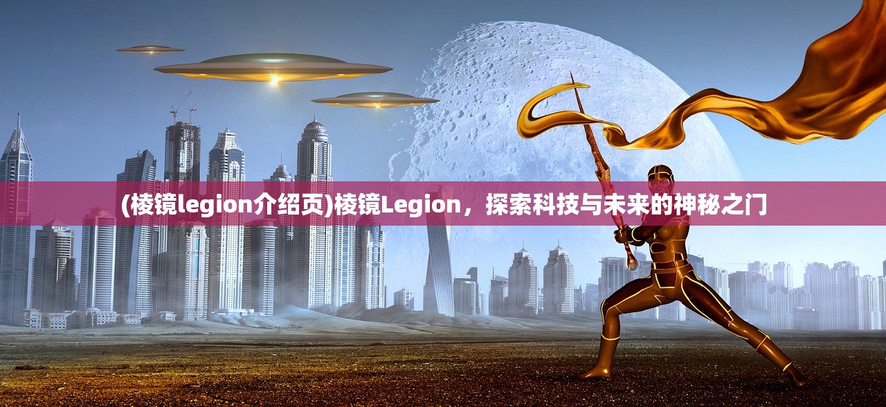 (棱镜legion介绍页)棱镜Legion，探索科技与未来的神秘之门