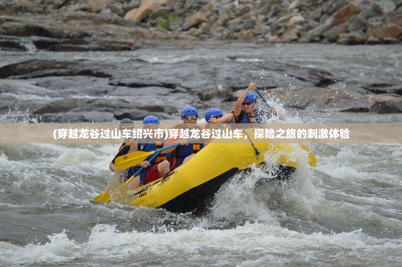 (穿越龙谷过山车绍兴市)穿越龙谷过山车，探险之旅的刺激体验