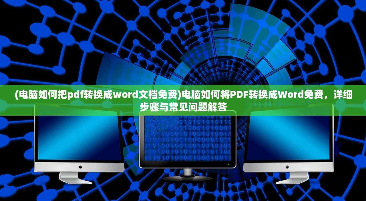 (电脑如何把pdf转换成word文档免费)电脑如何将PDF转换成Word免费，详细步骤与常见问题解答