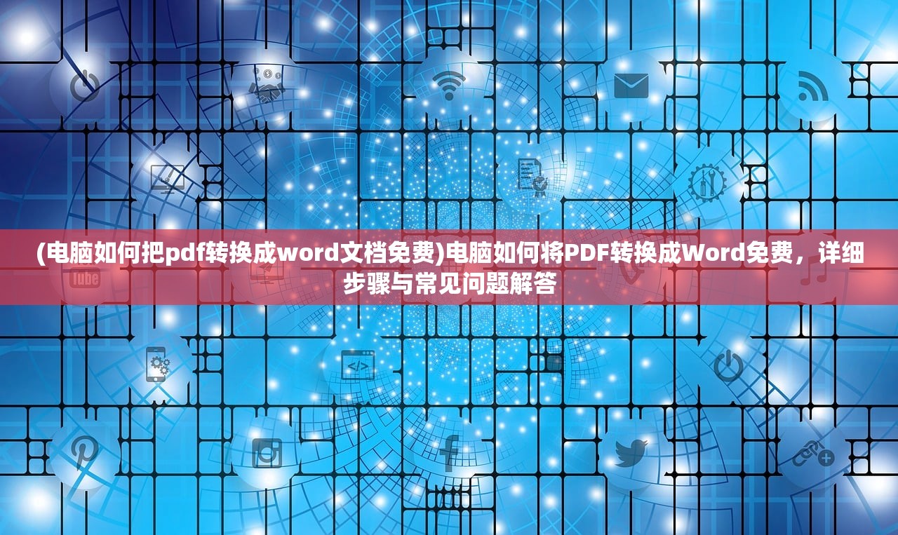 (电脑如何把pdf转换成word文档免费)电脑如何将PDF转换成Word免费，详细步骤与常见问题解答