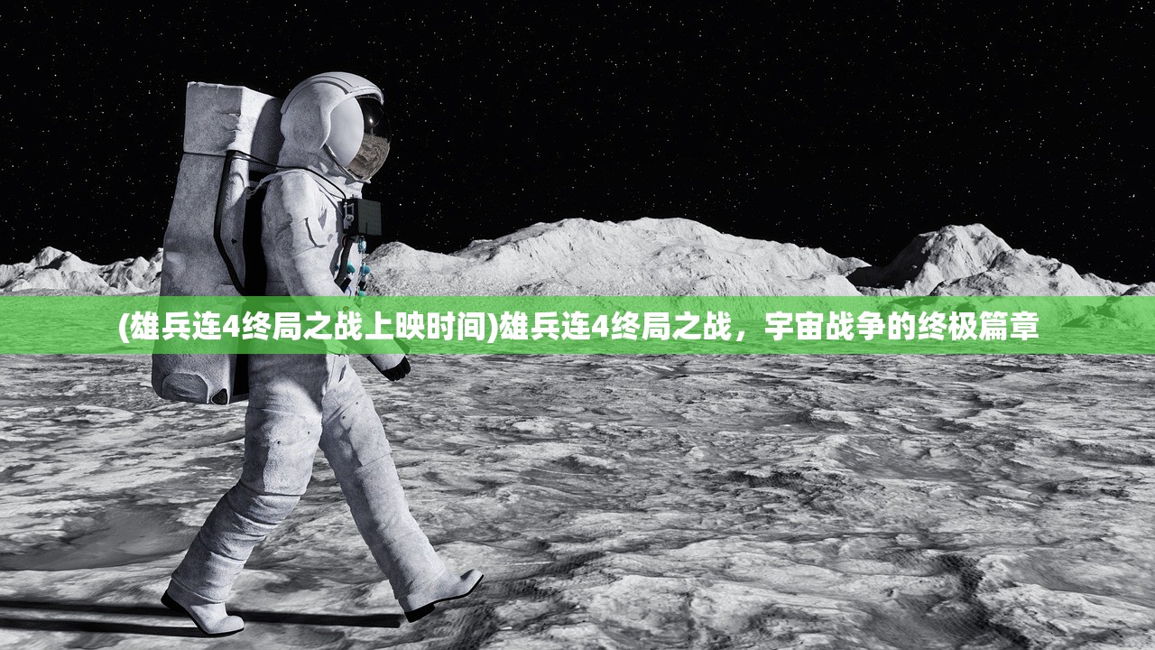 (雄兵连4终局之战上映时间)雄兵连4终局之战，宇宙战争的终极篇章