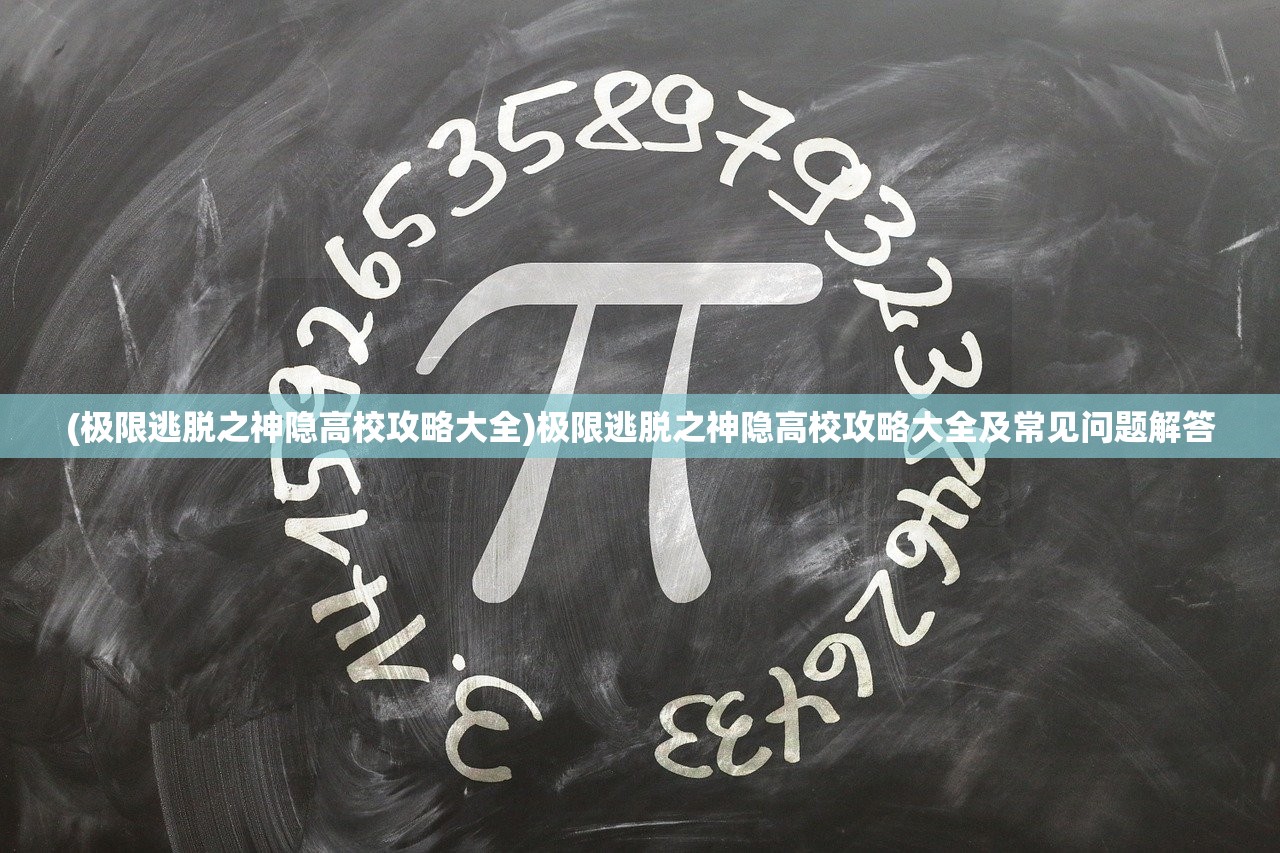 (极限逃脱之神隐高校攻略大全)极限逃脱之神隐高校攻略大全及常见问题解答