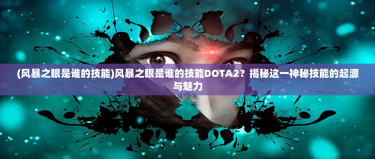 (风暴之眼是谁的技能)风暴之眼是谁的技能DOTA2？揭秘这一神秘技能的起源与魅力