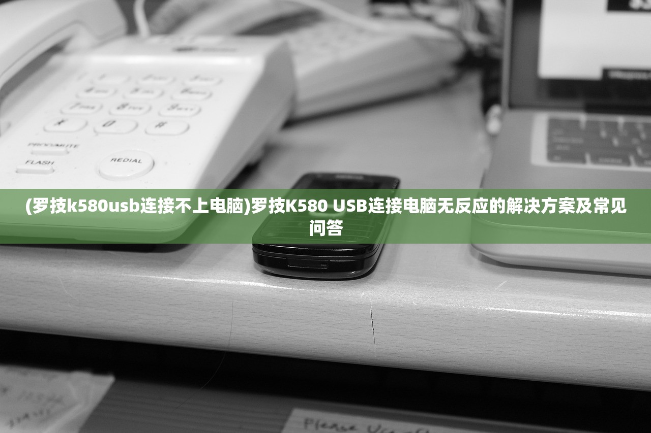 (罗技k580usb连接不上电脑)罗技K580 USB连接电脑无反应的解决方案及常见问答