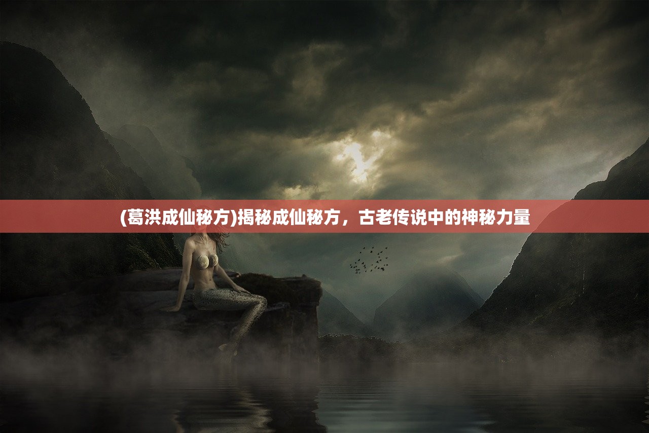 (葛洪成仙秘方)揭秘成仙秘方，古老传说中的神秘力量