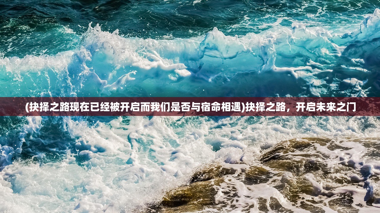 (抉择之路现在已经被开启而我们是否与宿命相遇)抉择之路，开启未来之门