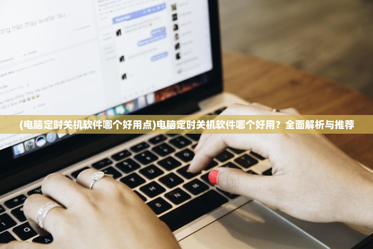 (电脑定时关机软件哪个好用点)电脑定时关机软件哪个好用？全面解析与推荐