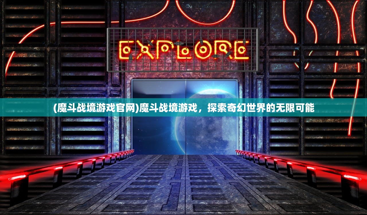 (魔斗战境游戏官网)魔斗战境游戏，探索奇幻世界的无限可能