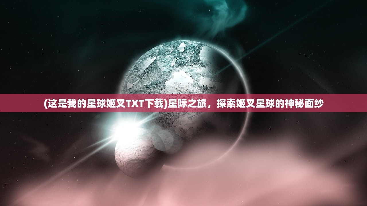 (这是我的星球姬叉TXT下载)星际之旅，探索姬叉星球的神秘面纱