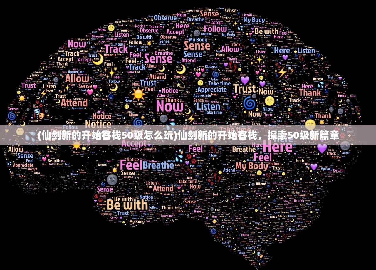 (仙剑新的开始客栈50级怎么玩)仙剑新的开始客栈，探索50级新篇章