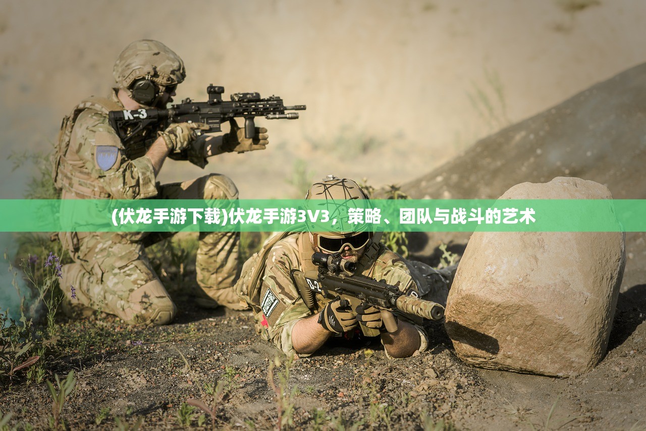 (伏龙手游下载)伏龙手游3V3，策略、团队与战斗的艺术