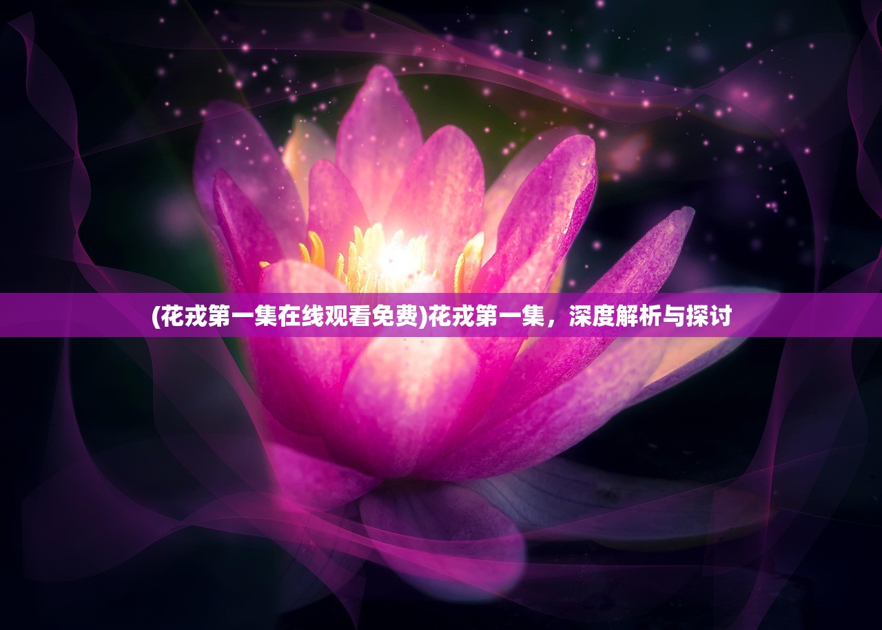 (花戎第一集在线观看免费)花戎第一集，深度解析与探讨