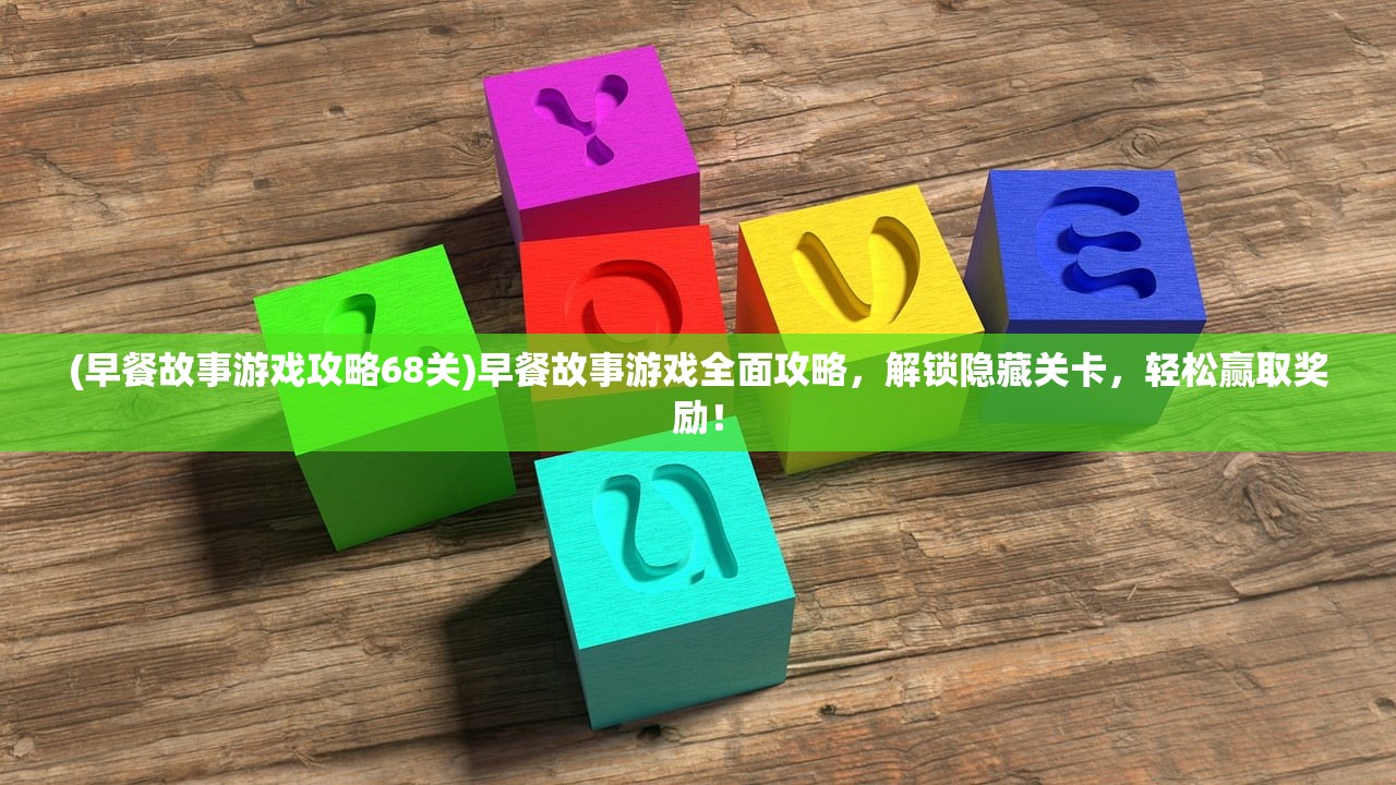 (早餐故事游戏攻略68关)早餐故事游戏全面攻略，解锁隐藏关卡，轻松赢取奖励！