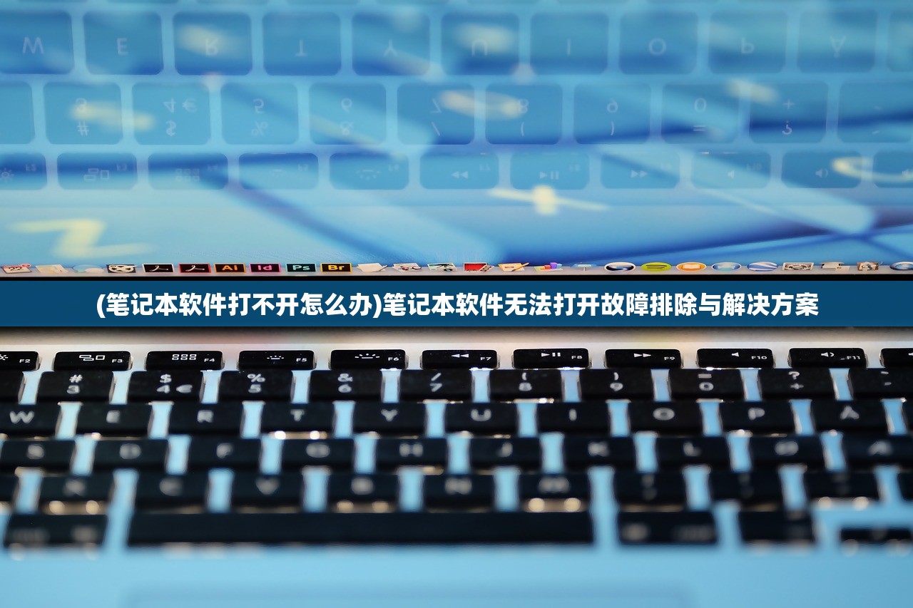 (笔记本软件打不开怎么办)笔记本软件无法打开故障排除与解决方案