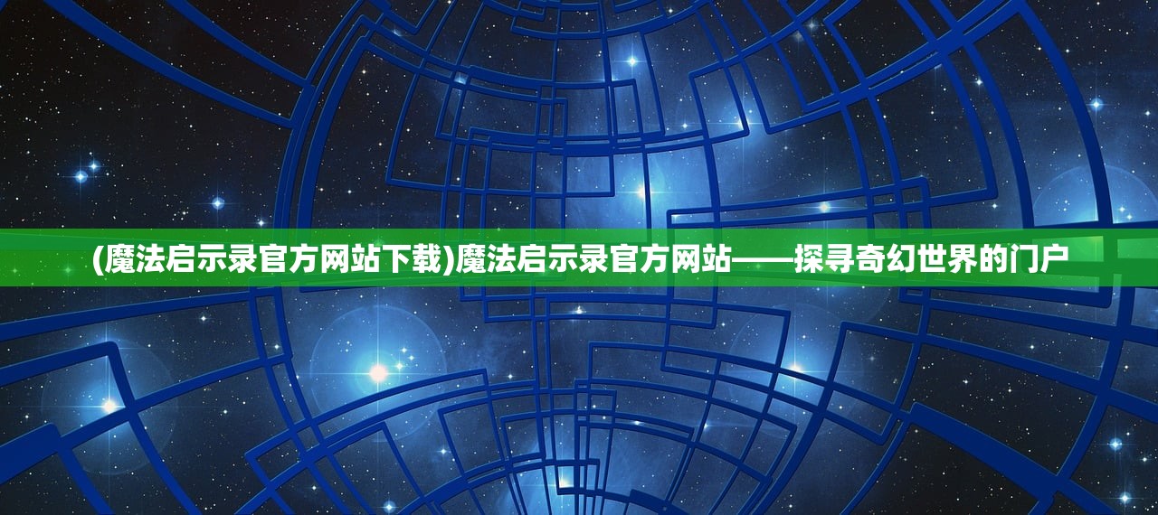 (魔法启示录官方网站下载)魔法启示录官方网站——探寻奇幻世界的门户