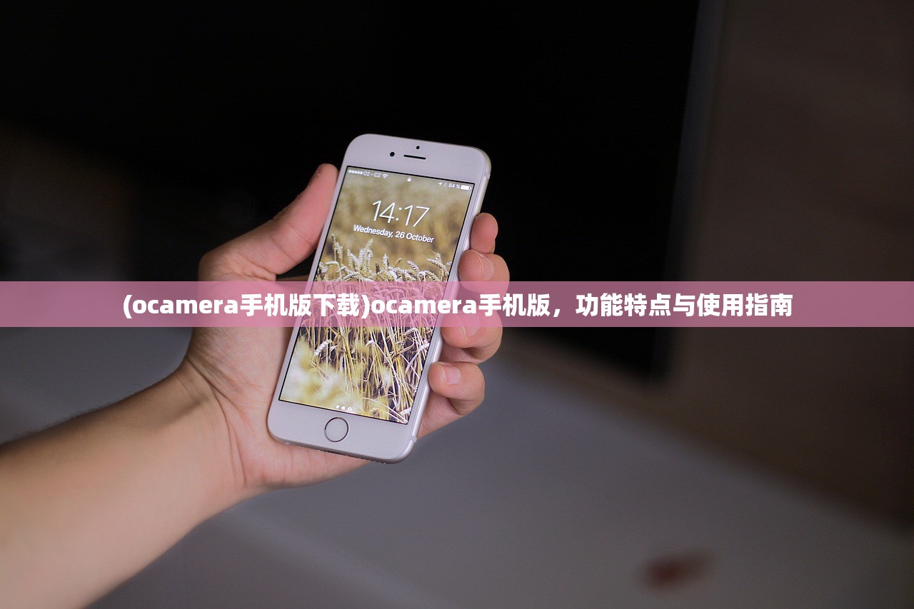 (ocamera手机版下载)ocamera手机版，功能特点与使用指南