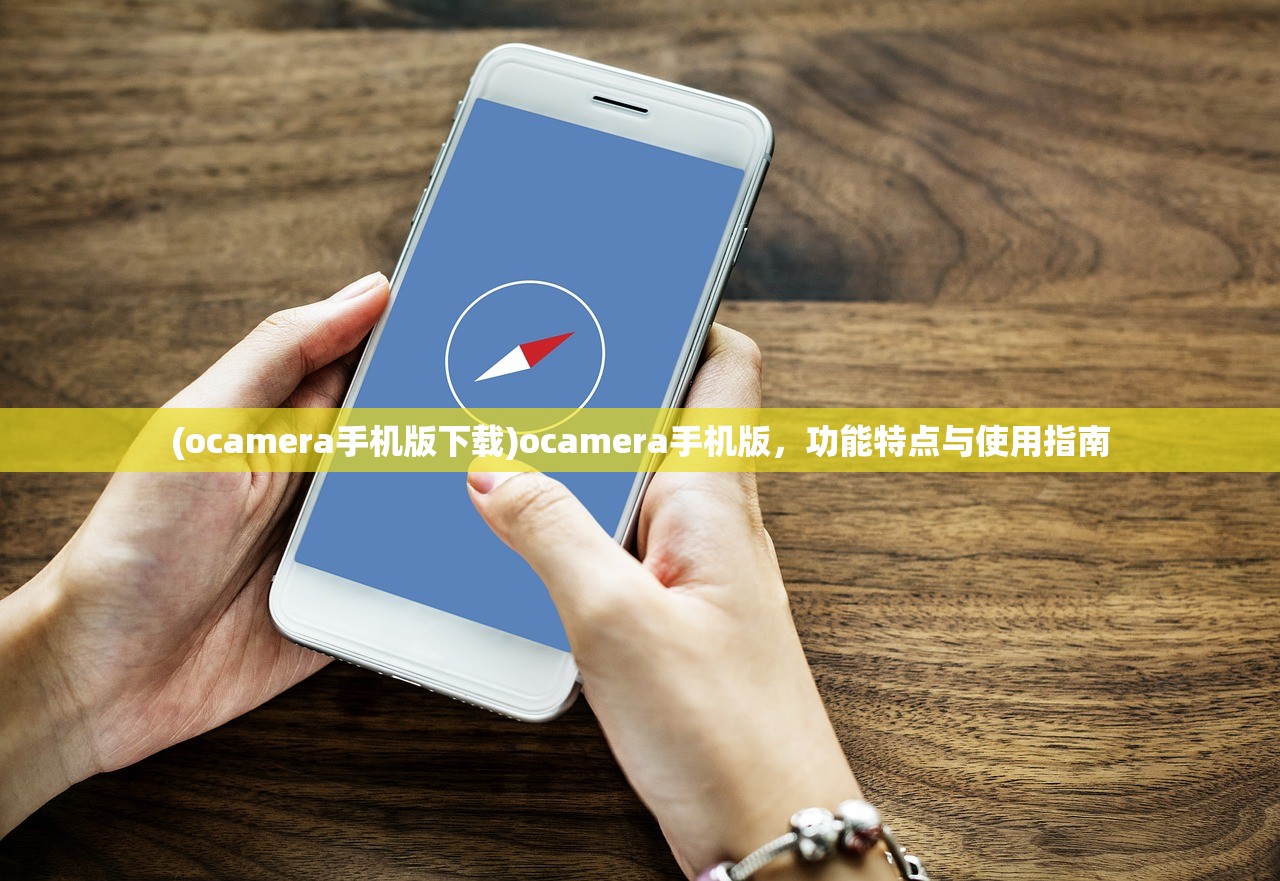 (ocamera手机版下载)ocamera手机版，功能特点与使用指南