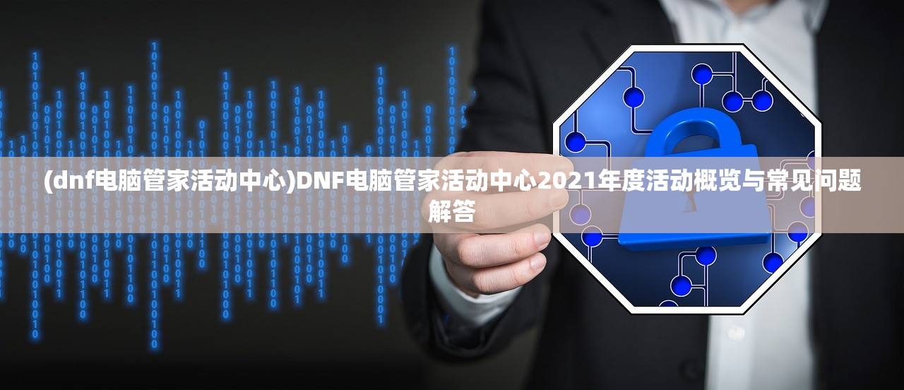 (dnf电脑管家活动中心)DNF电脑管家活动中心2021年度活动概览与常见问题解答