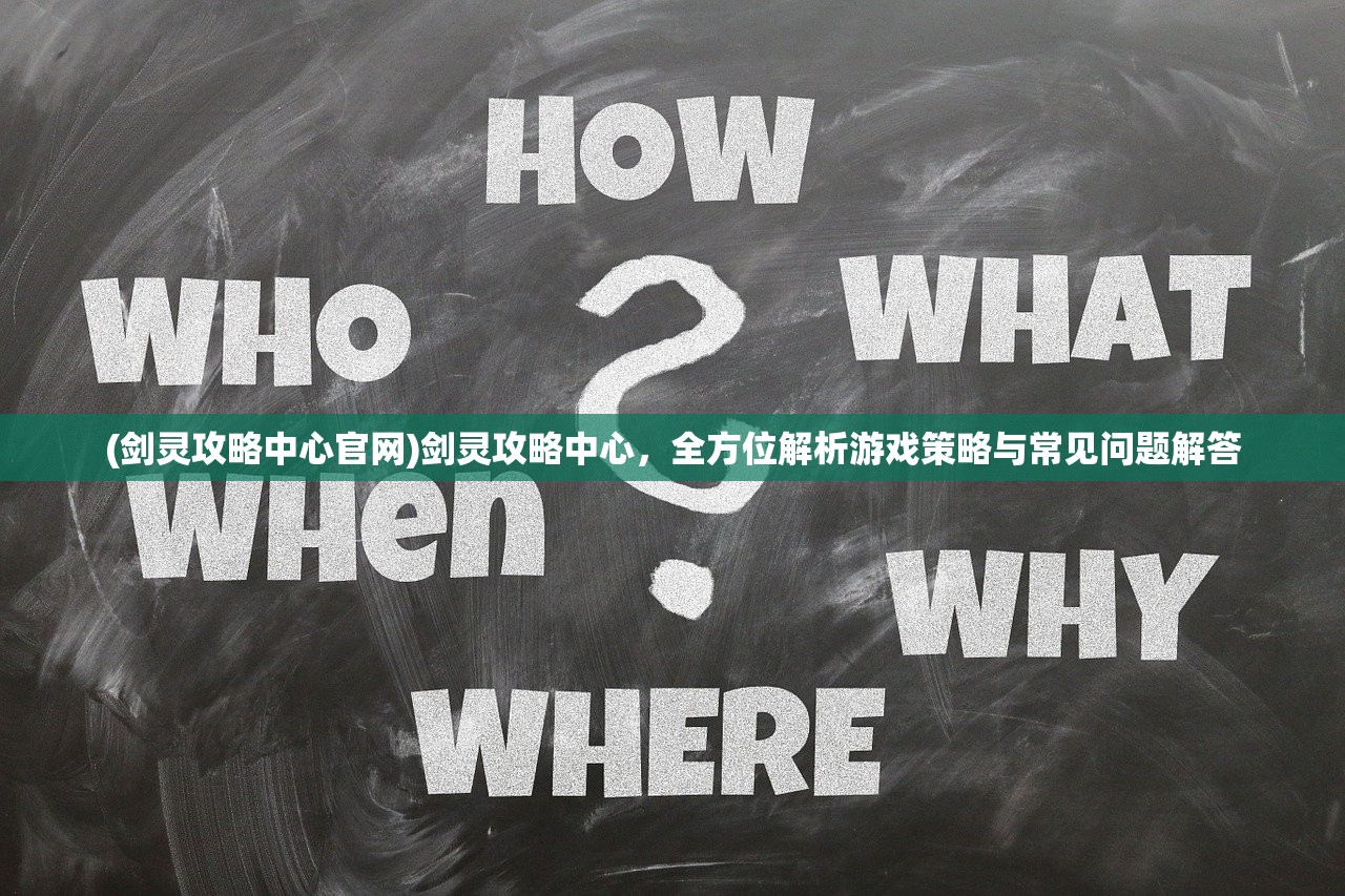 (剑灵攻略中心官网)剑灵攻略中心，全方位解析游戏策略与常见问题解答