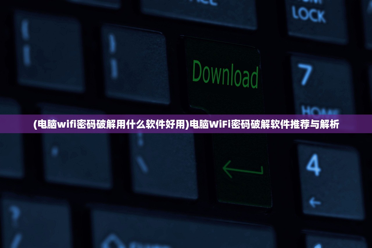 (电脑wifi密码破解用什么软件好用)电脑WiFi密码破解软件推荐与解析