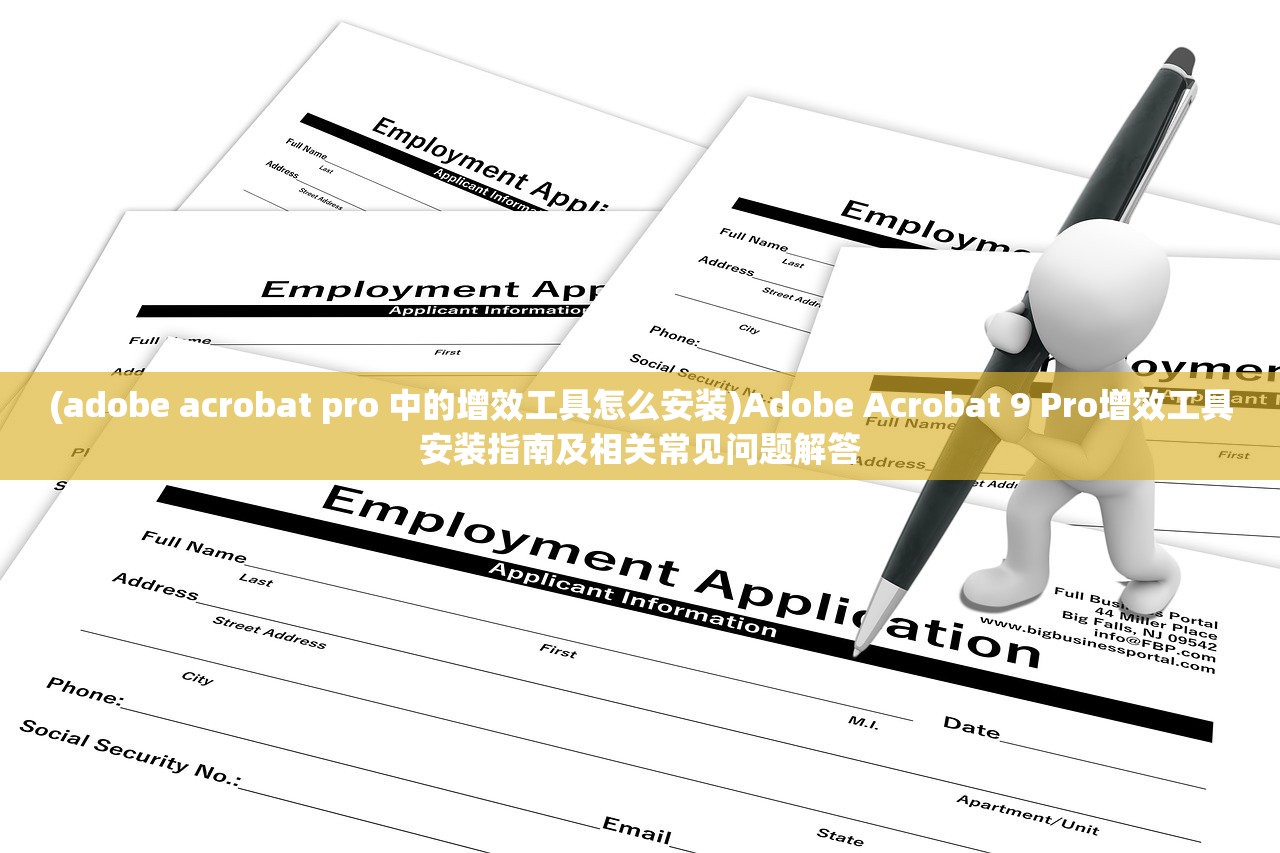 (adobe acrobat pro 中的增效工具怎么安装)Adobe Acrobat 9 Pro增效工具安装指南及相关常见问题解答