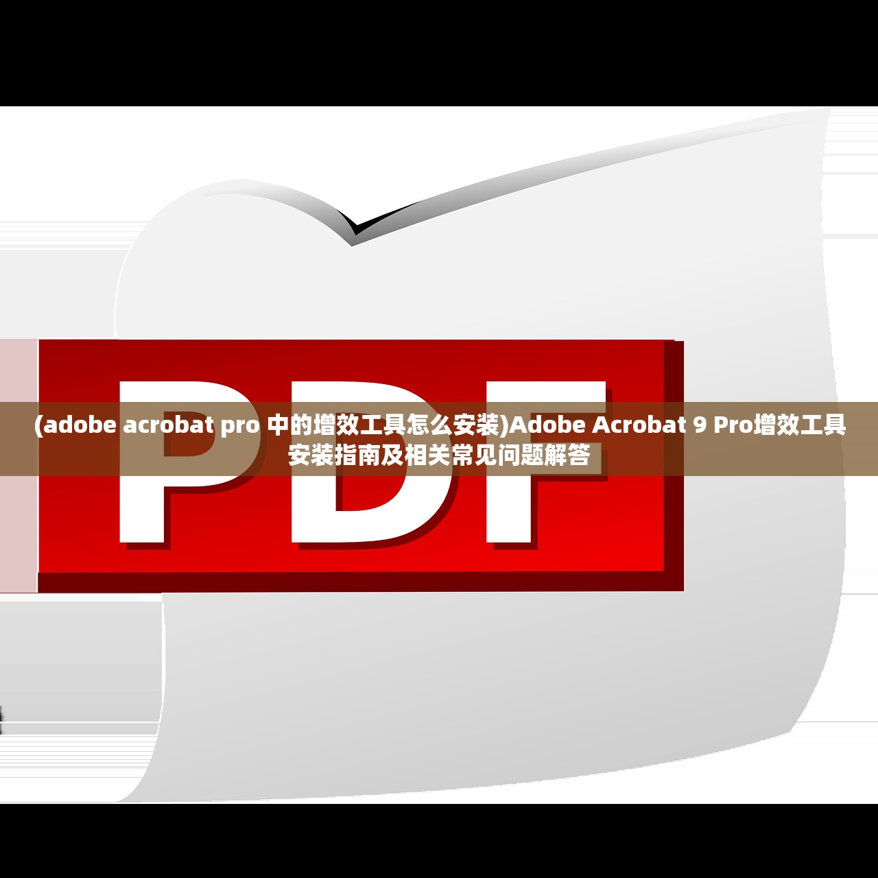 (adobe acrobat pro 中的增效工具怎么安装)Adobe Acrobat 9 Pro增效工具安装指南及相关常见问题解答