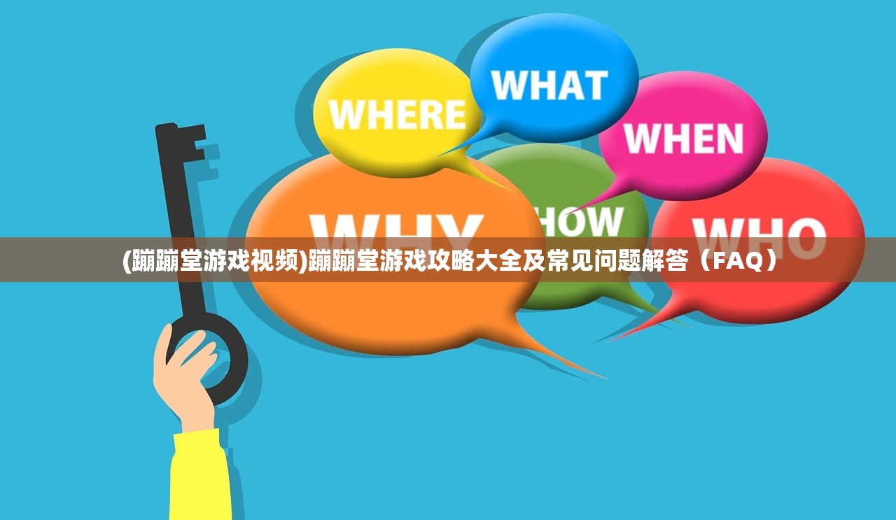 (蹦蹦堂游戏视频)蹦蹦堂游戏攻略大全及常见问题解答（FAQ）