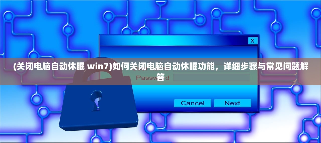 (关闭电脑自动休眠 win7)如何关闭电脑自动休眠功能，详细步骤与常见问题解答