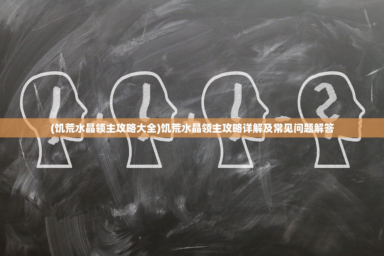 (饥荒水晶领主攻略大全)饥荒水晶领主攻略详解及常见问题解答