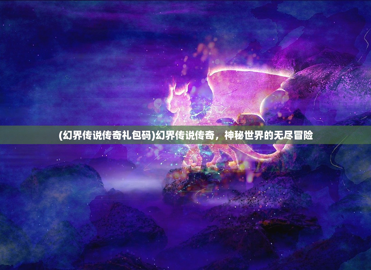 (幻界传说传奇礼包码)幻界传说传奇，神秘世界的无尽冒险