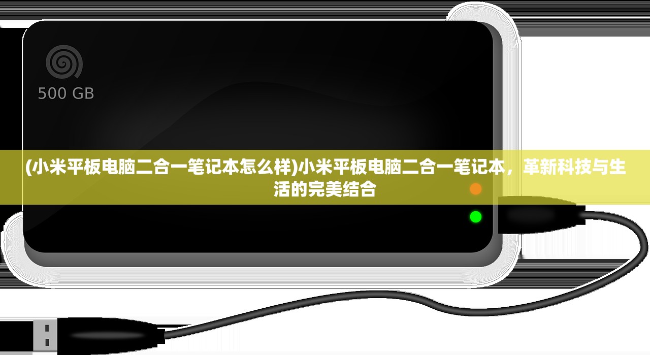 (小米平板电脑二合一笔记本怎么样)小米平板电脑二合一笔记本，革新科技与生活的完美结合