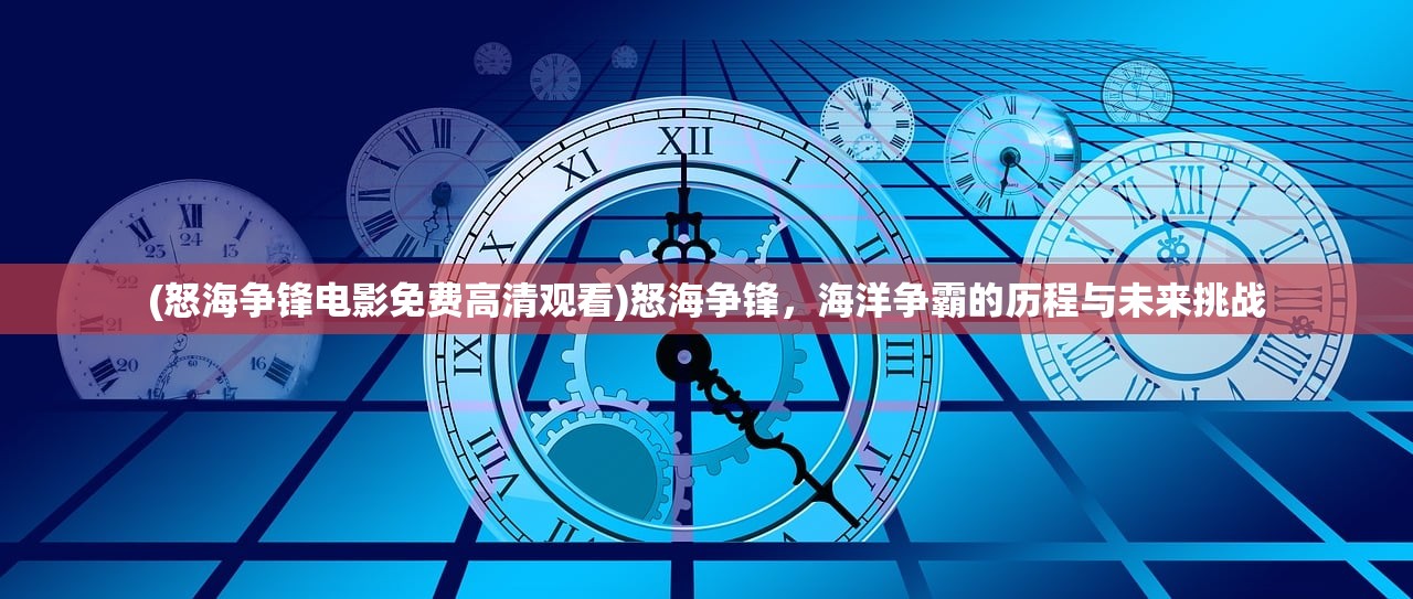 (怒海争锋电影免费高清观看)怒海争锋，海洋争霸的历程与未来挑战